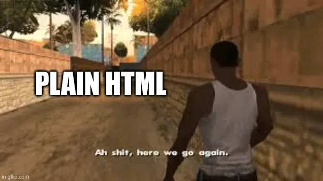 "Here we go again meme" with "PLAIN HTML"